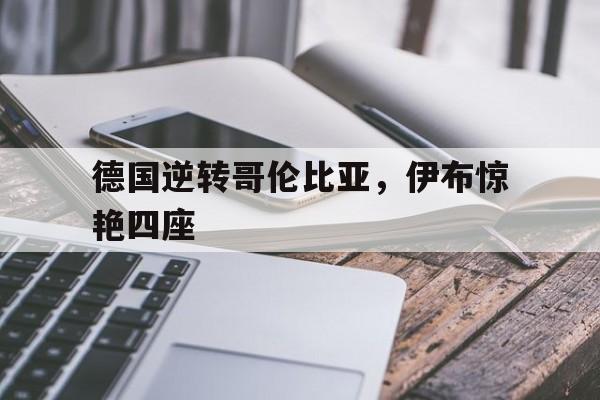 九游app下载-关于德国逆转哥伦比亚，伊布惊艳四座的信息
